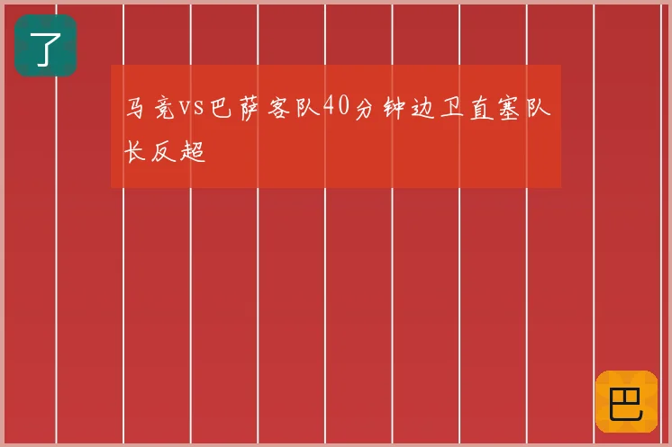 马竞vs巴萨客队40分钟边卫直塞队长反超