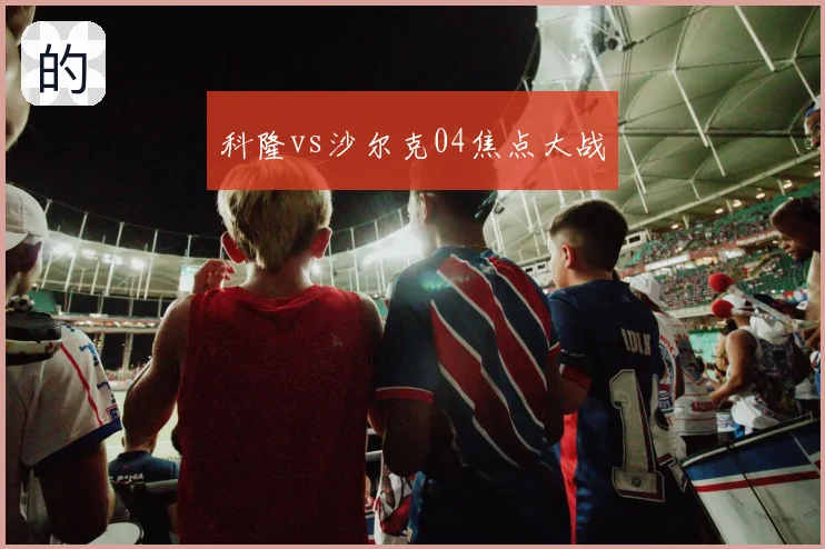 科隆vs沙尔克04焦点大战
