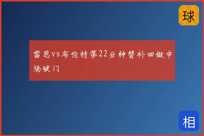 雷恩vs布伦特第22分钟替补回做中场破门