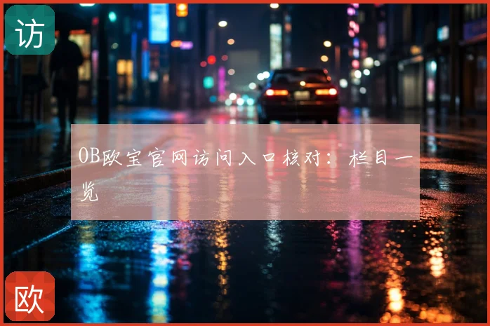 OB欧宝官网访问入口核对：栏目一览