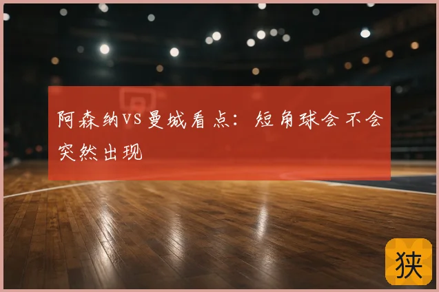 阿森纳vs曼城看点:短角球会不会突然出现