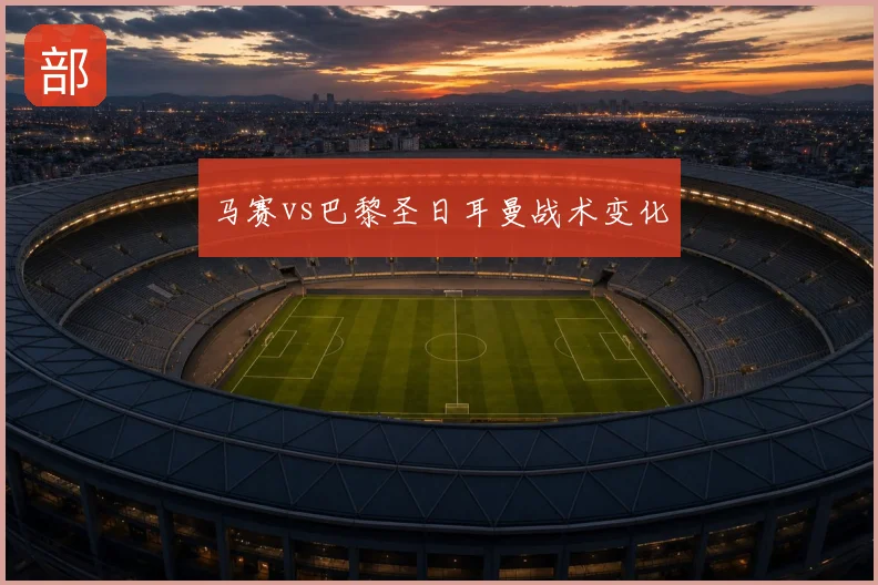 马赛vs巴黎圣日耳曼战术变化