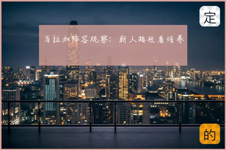 马拉加阵容观察:新人路径看培养