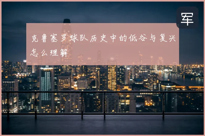 克鲁塞罗球队历史中的低谷与复兴怎么理解