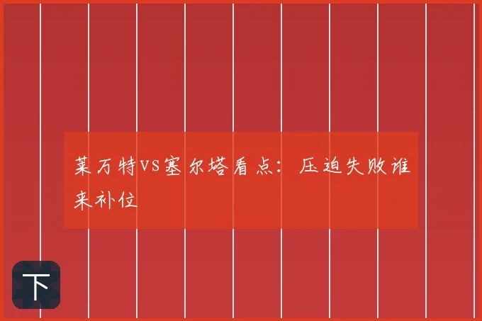 莱万特vs塞尔塔看点：压迫失败谁来补位