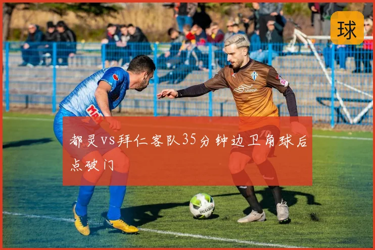 都灵vs拜仁客队35分钟边卫角球后点破门