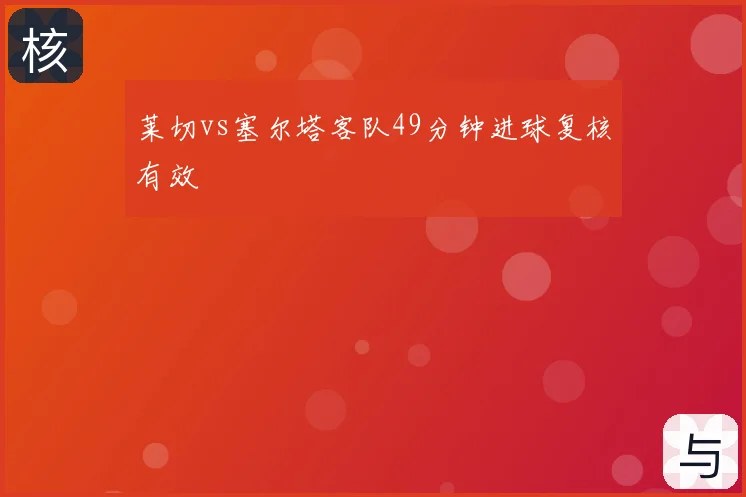 莱切vs塞尔塔客队49分钟进球复核有效