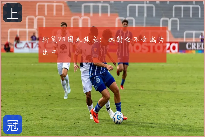 科莫vs国米焦点：远射会不会成为出口