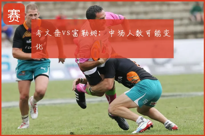 考文垂vs富勒姆：中场人数可能变化